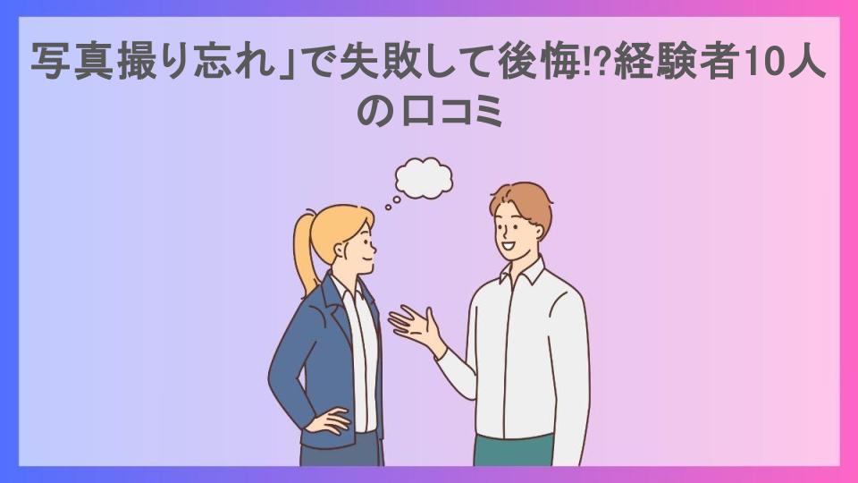 写真撮り忘れ」で失敗して後悔!?経験者10人の口コミ